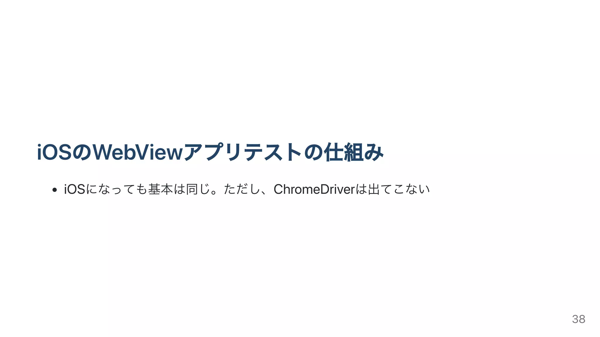 iOSのWebViewアプリテストの仕組み
iOSになっても基本は同じ。ただし、ChromeDriverは出てこない
38
 