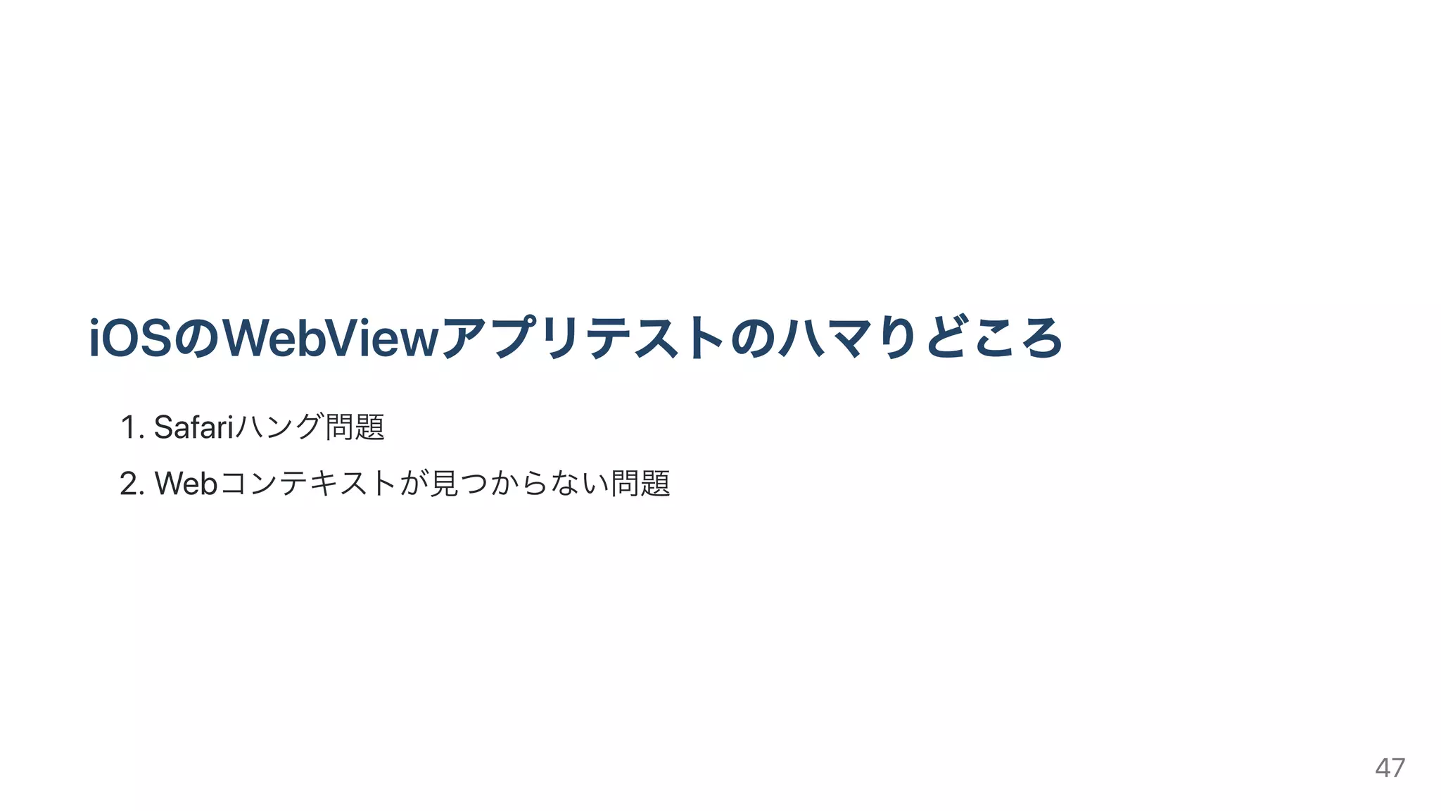 iOSのWebViewアプリテストのハマりどころ
.Safariハング問題
.Webコンテキストが⾒つからない問題
47
 