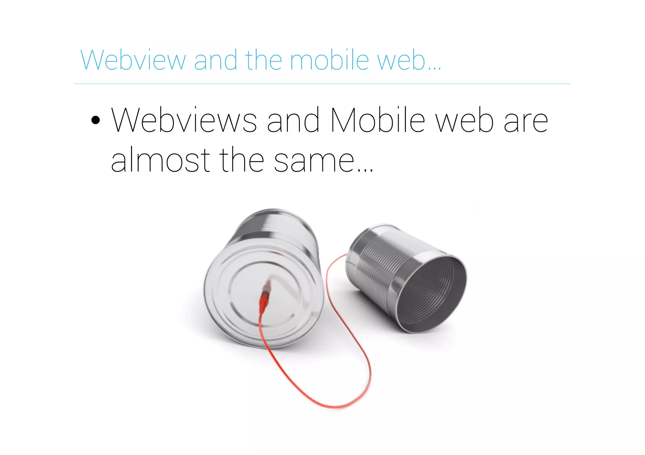 Webview and the mobile web…

•  Webviews and Mobile web are
almost the same…

 