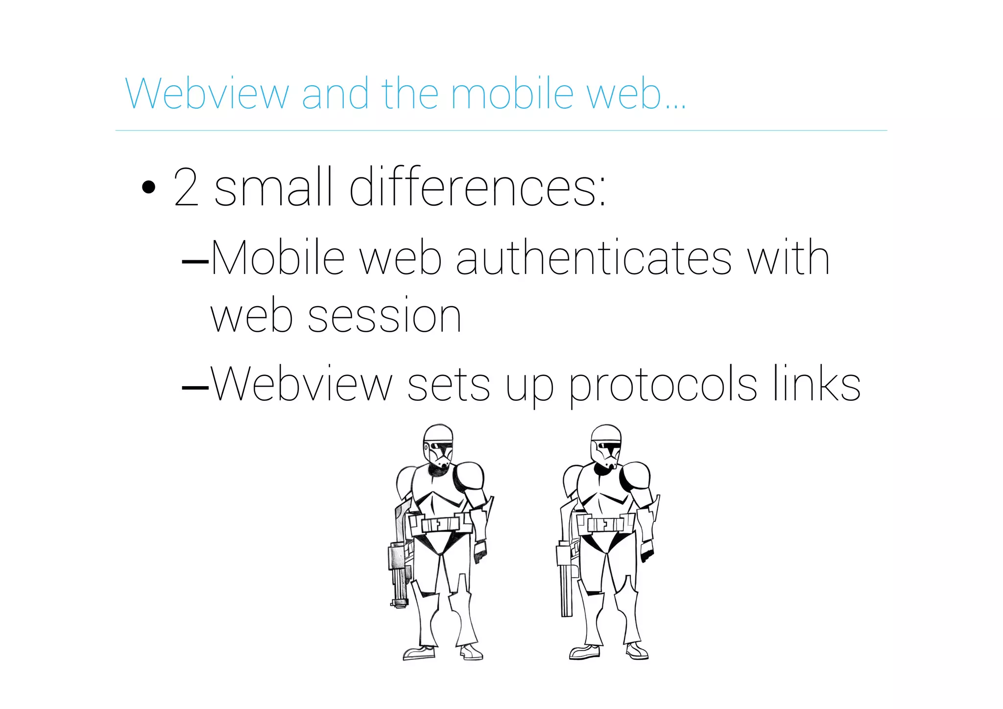 Webview and the mobile web…

•  2 small differences:
– Mobile web authenticates with
web session
– Webview sets up protocols links

 