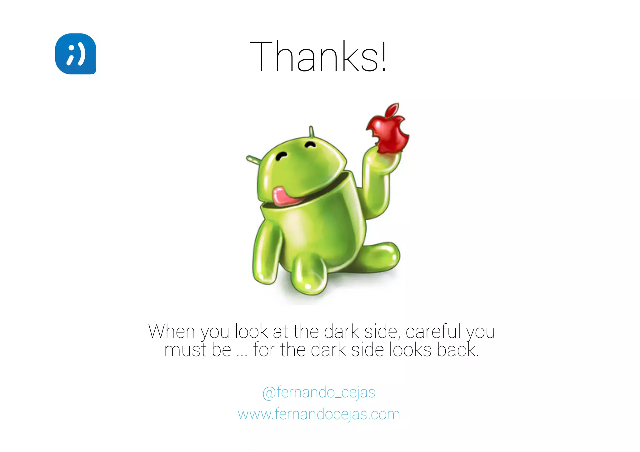 Thanks!

When you look at the dark side, careful you
must be ... for the dark side looks back.
@fernando_cejas
www.fernandocejas.com

 
