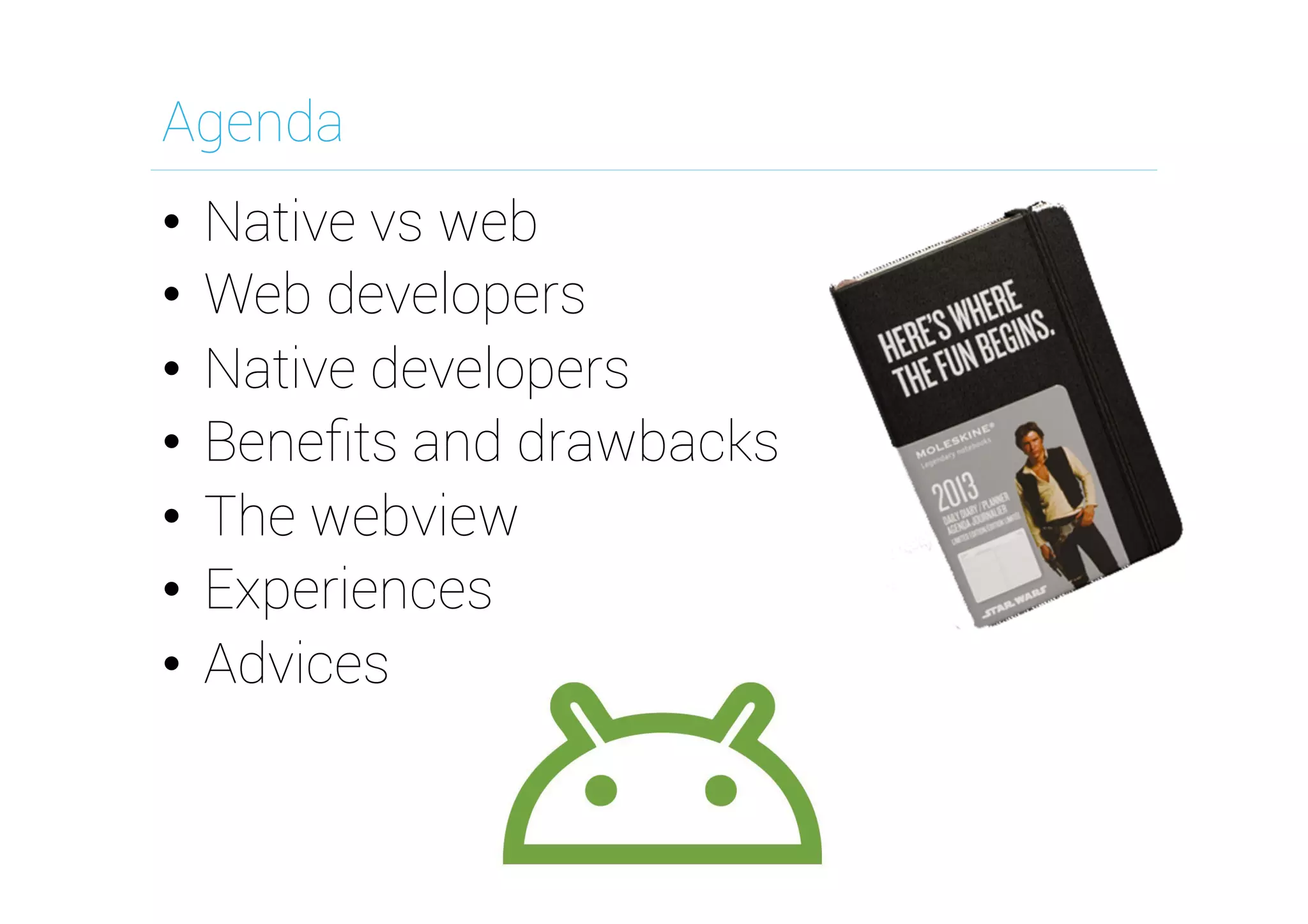 Agenda
•  Native vs web
•  Web developers
•  Native developers
•  Beneﬁts and drawbacks
•  The webview
•  Experiences
•  Advices	
  

 