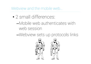 Webview and the mobile web…

•  2 small differences:
– Mobile web authenticates with
web session
– Webview sets up protocols links

 