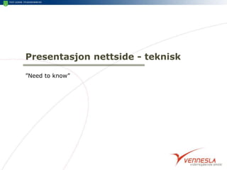 Presentasjon nettside - teknisk
”Need to know”
 