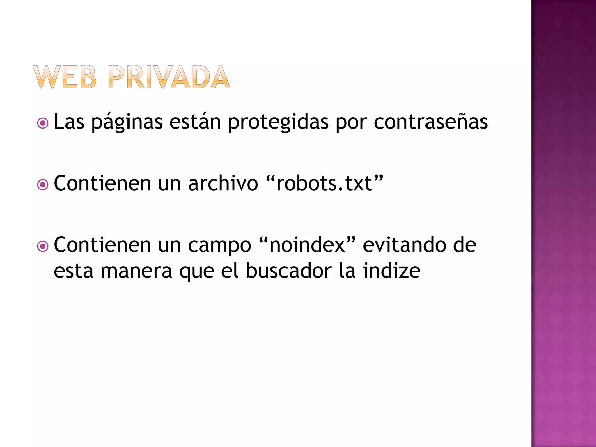 Web privadaLas páginas están protegidas por contraseñasContienen un archivo “robots.txt”Contienen un campo “noindex” evitando de esta manera que el buscador la indize