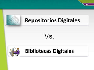 Repositorios Digitales

        Vs.

Bibliotecas Digitales
 
