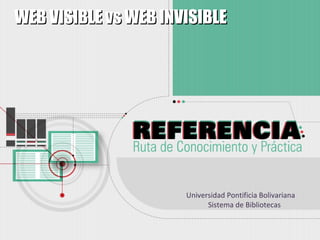 WEB VISIBLE vs WEB INVISIBLE




                      Universidad Pontificia Bolivariana
                            Sistema de Bibliotecas
 