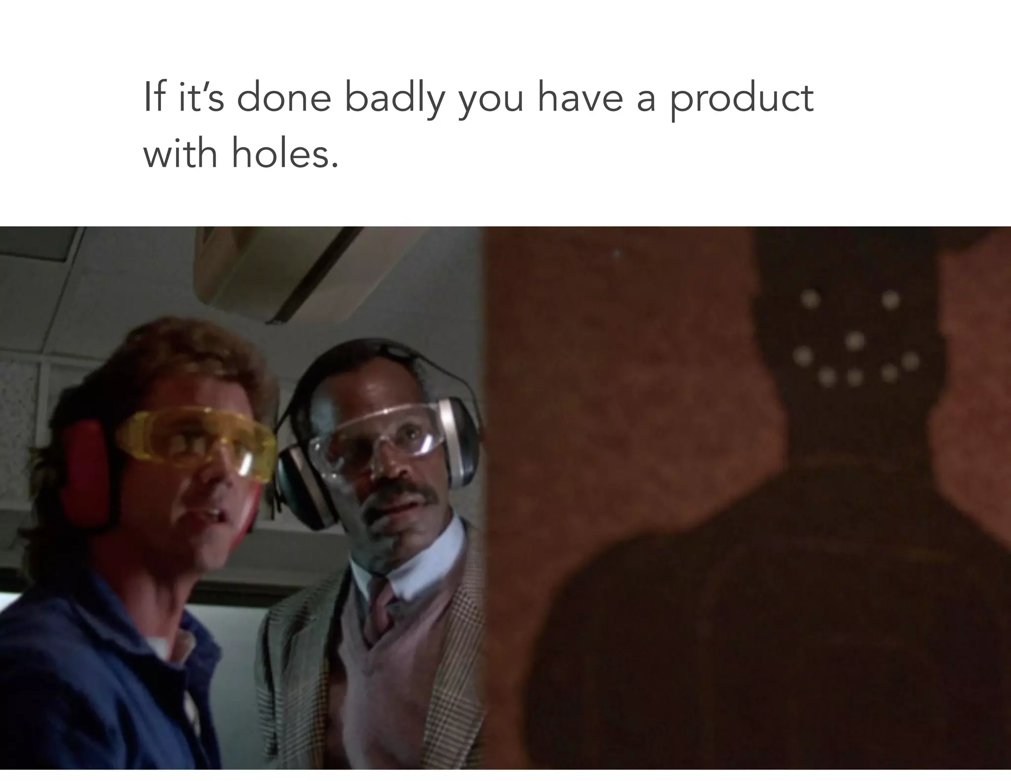 If it’s done badly you have a product
with holes.
 