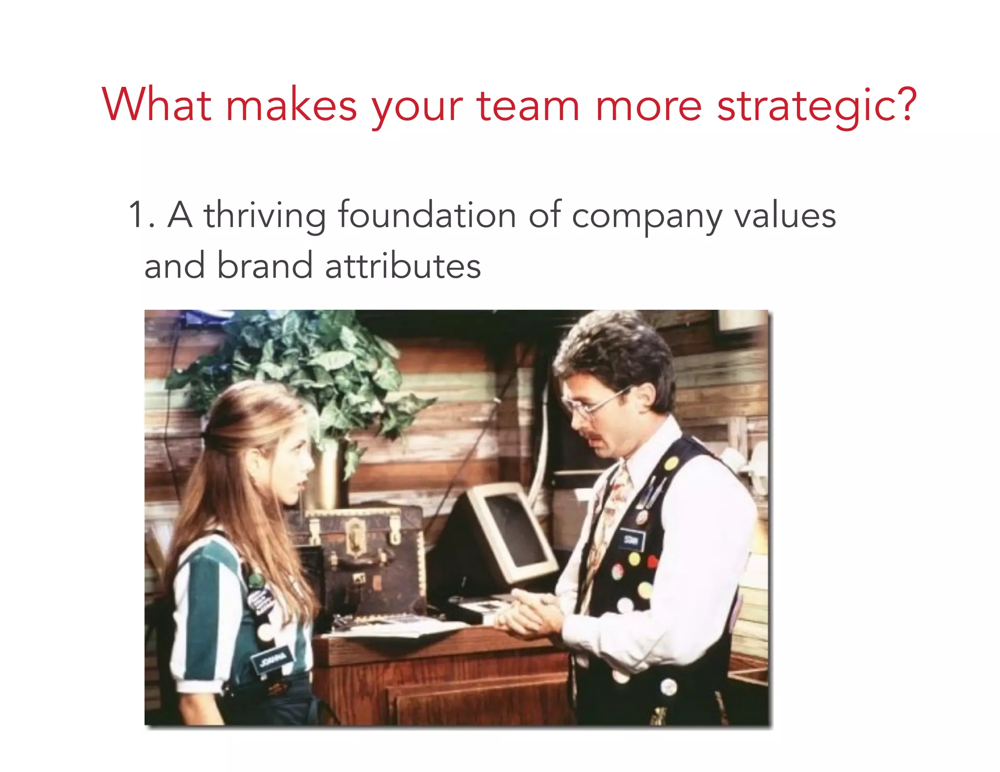 What makes your team more strategic?
1. A thriving foundation of company values
and brand attributes
 