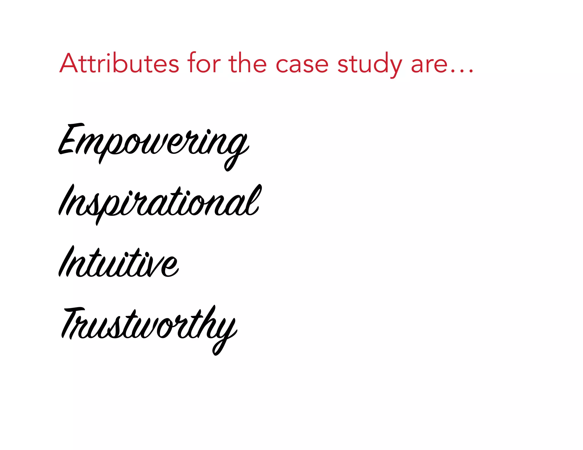 Attributes for the case study are…
Empowering
Inspirational
Intuitive
Trustworthy
 