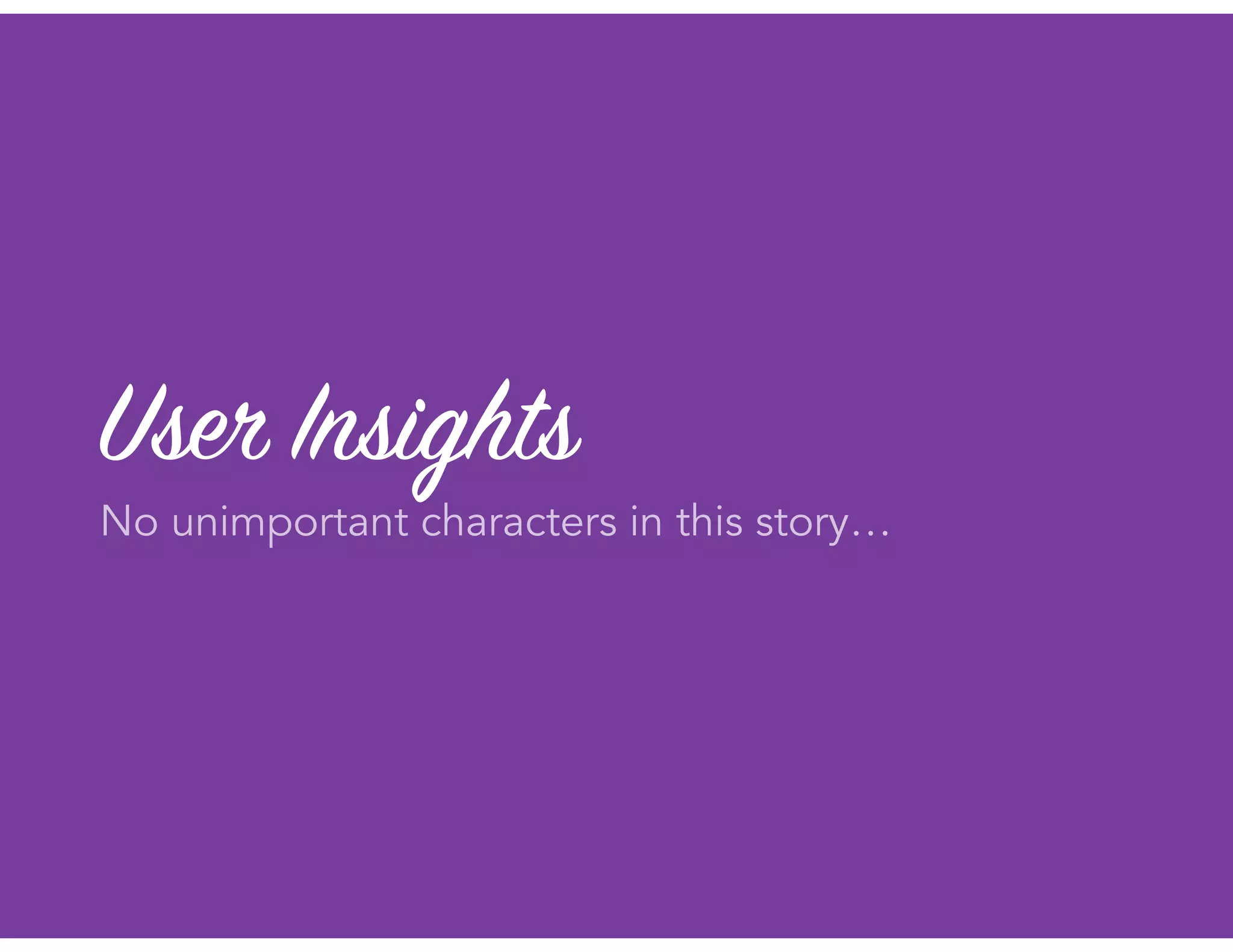 User Insights
No unimportant characters in this story…
 