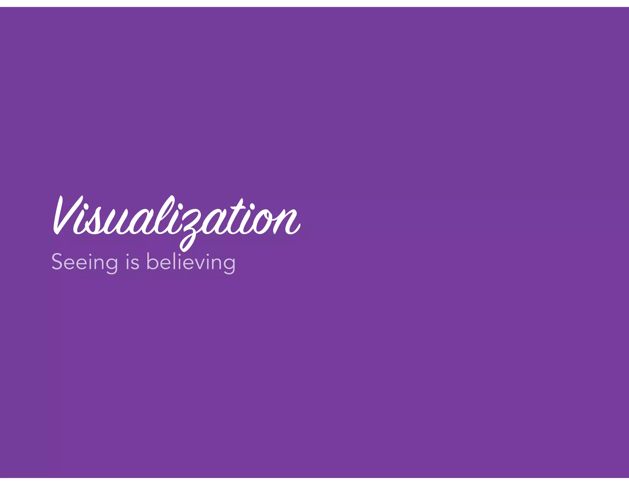 Visualization
Seeing is believing
 