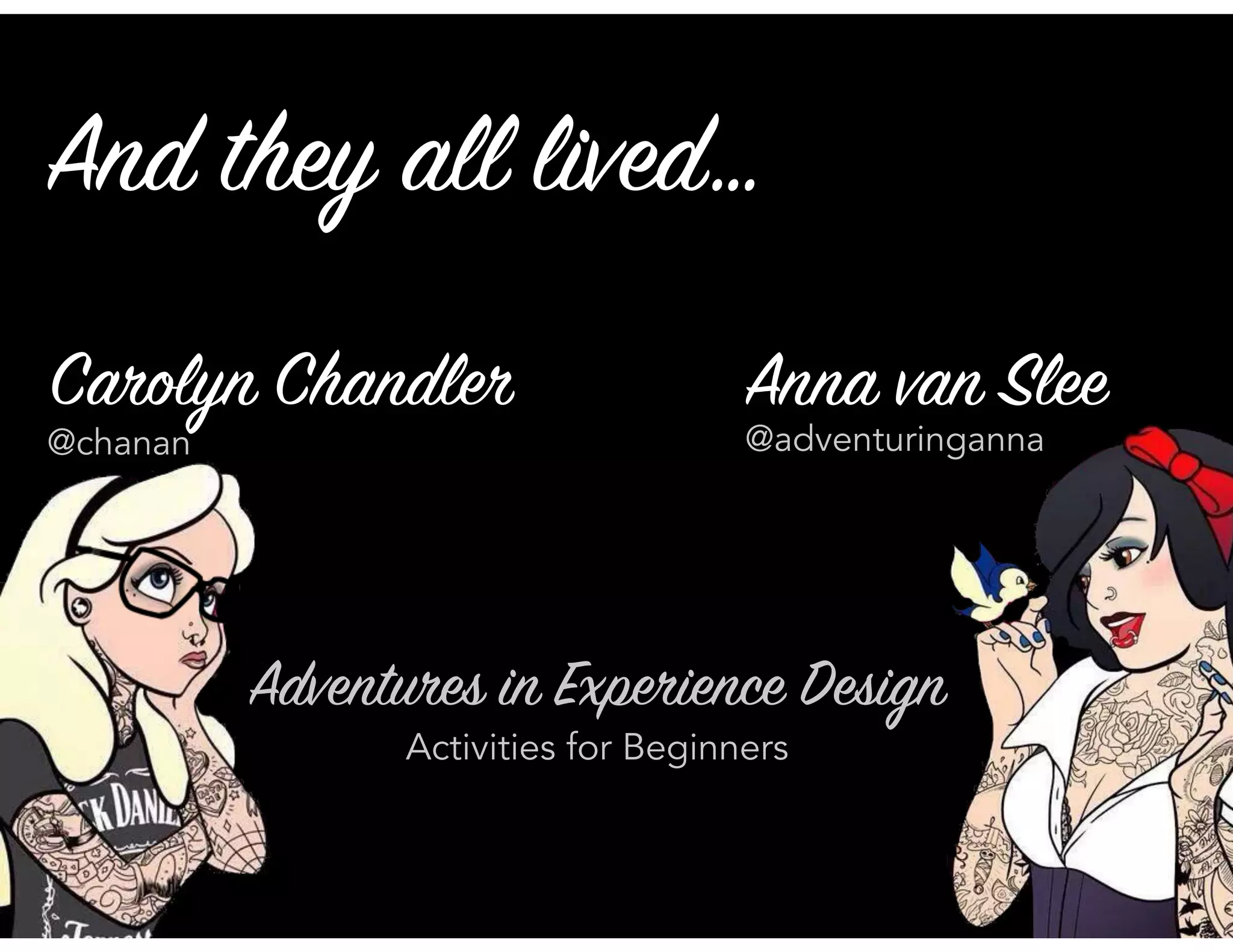 Carolyn Chandler Anna van Slee
@chanan @adventuringanna
And they all lived…
Adventures in Experience Design 
Activities for Beginners
 