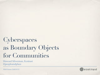 Cyberspaces
as Boundary Objects
for Communities
Howard Silverman, Ecotrust
@peopleandplace

WebVisions 26MAY11
 