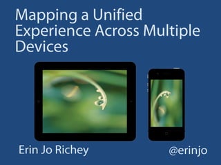 Mapping a Unified Experience Across Multiple Devices Erin Jo Richey @erinjo 
