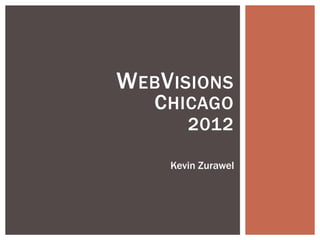 WEBVISIONS
CHICAGO
2012
Kevin Zurawel
 