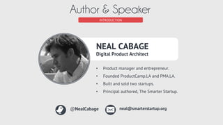 INTRODUCTION
Author & Speaker
NEAL CABAGE
Digital Product Architect
•  Product manager and entrepreneur.
•  Founded Produc...