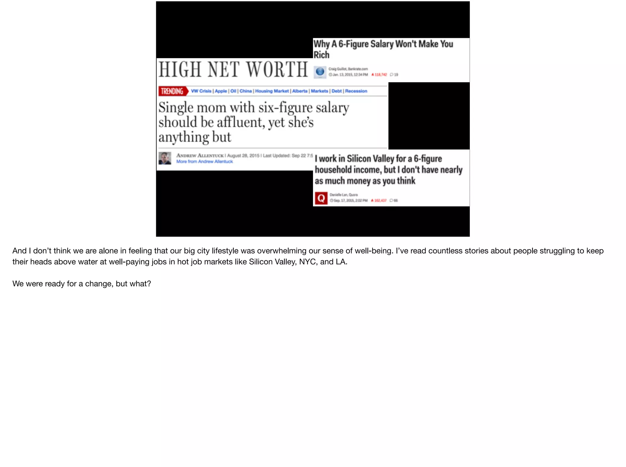 And I don’t think we are alone in feeling that our big city lifestyle was overwhelming our sense of well-being. I’ve read countless stories about people struggling to keep
their heads above water at well-paying jobs in hot job markets like Silicon Valley, NYC, and LA.

We were ready for a change, but what?
 