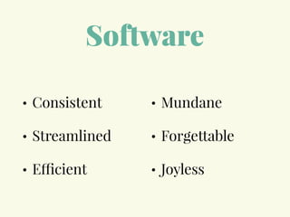 Software
• Consistent
• Streamlined
• Efficient
• Mundane
• Forgettable
• Joyless
 