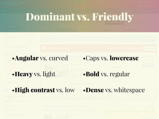 Dominant vs. Friendly
•Angular vs. curved
•Heavy vs. light
•High contrast vs. low
•Caps vs. lowercase
•Bold vs. regular
•Dense vs. whitespace
 