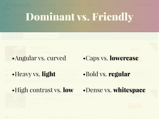Dominant vs. Friendly
•Angular vs. curved
•Heavy vs. light
•High contrast vs. low
•Caps vs. lowercase
•Bold vs. regular
•Dense vs. whitespace
 