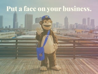 Put a face on your business.
 