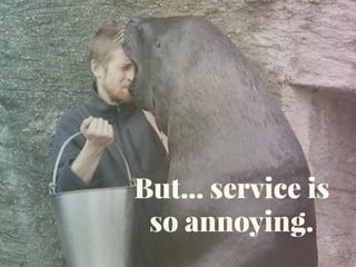 But… service is
so annoying.
 