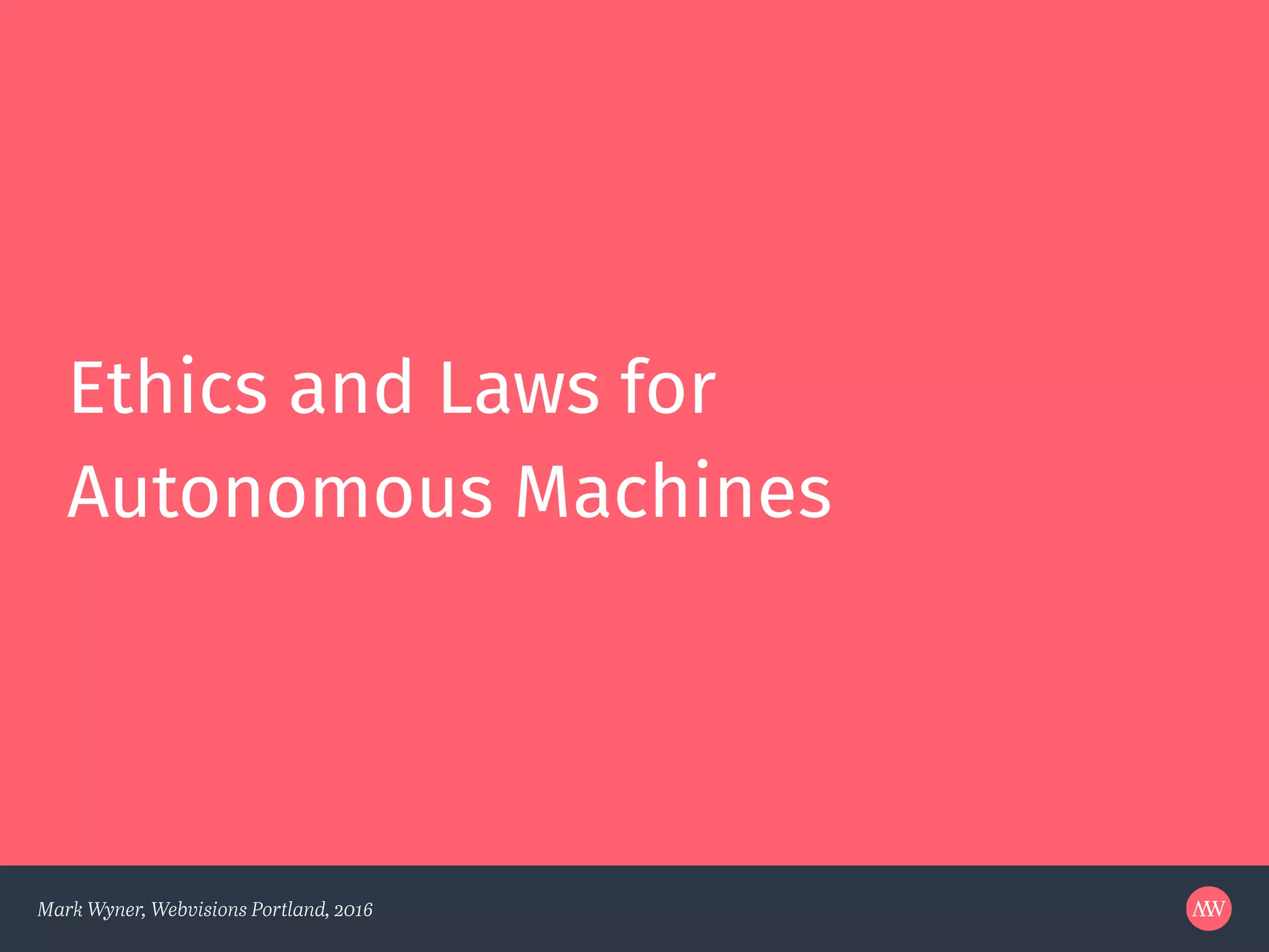 Mark Wyner, Webvisions Portland, 2016
Ethics and Laws for
Autonomous Machines
 