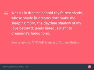 “
Mark Wyner, Webvisions Portland, 2016
When I in dreams behold thy fairest shade,
whose shade in dreams doth wake the
sle...