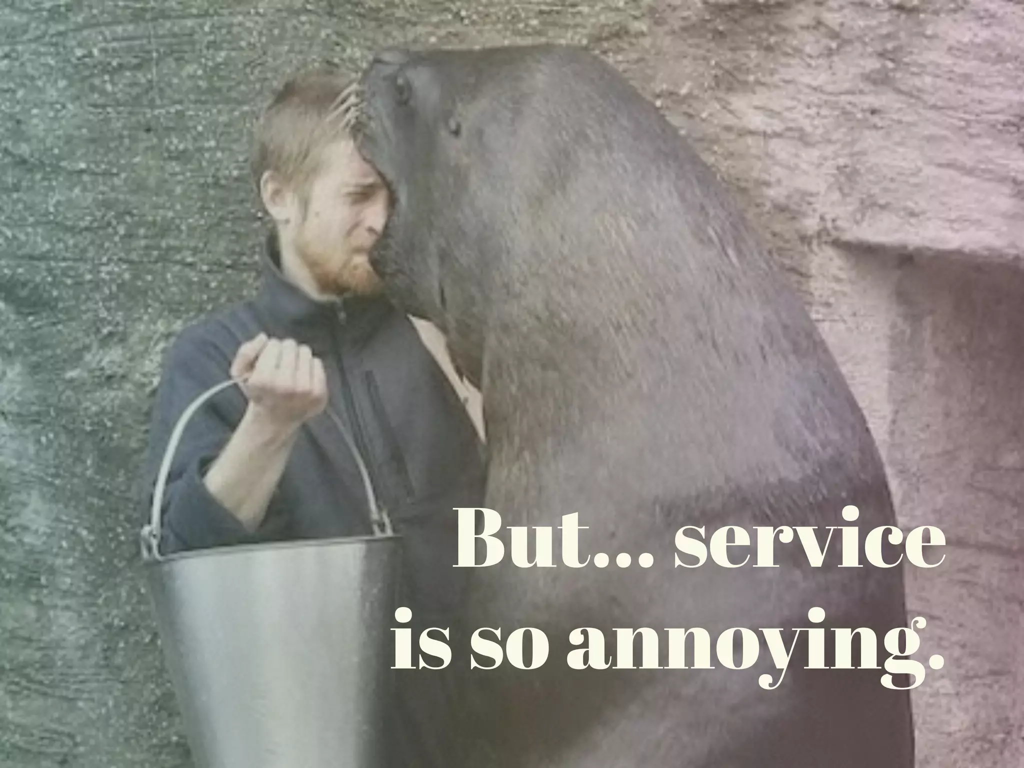 But… service
is so annoying.
 