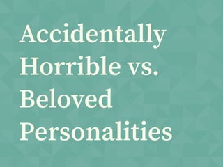 Accidentally
Horrible vs.
Beloved
Personalities
 