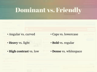Dominant vs. Friendly
• Angular vs. curved
• Heavy vs. light
• High contrast vs. low
• Caps vs. lowercase
• Bold vs. regular
• Dense vs. whitespace
 