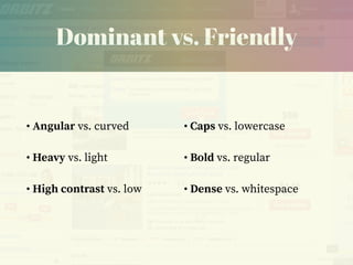 Dominant vs. Friendly
• Angular vs. curved
• Heavy vs. light
• High contrast vs. low
• Caps vs. lowercase
• Bold vs. regular
• Dense vs. whitespace
 