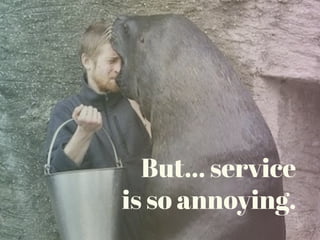 But… service
is so annoying.
 