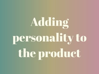 Adding
personality to
the product
 