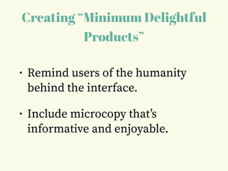 Creating “Minimum Delightful
Products”
• Remind users of the humanity
behind the interface.
• Include microcopy that’s
informative and enjoyable.
 