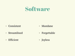 Software
• Consistent
• Streamlined
• Efﬁcient
• Mundane
• Forgettable
• Joyless
 