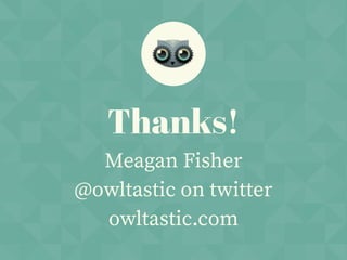 Thanks!
Meagan Fisher
@owltastic on twitter
owltastic.com
 