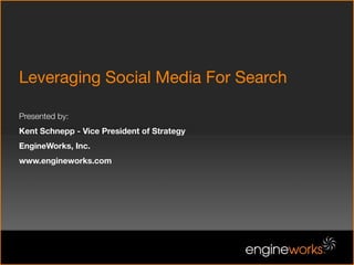 Leveraging Social Media For Search

Presented by:
Kent Schnepp - Vice President of Strategy
EngineWorks, Inc.
www.engineworks.com
 