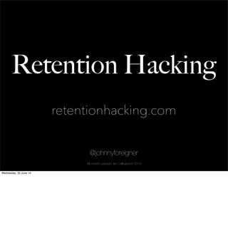 @johnnyforeigner
Retention Hacking
@johnnyforeigner
All content copyright: Ian Collingwood 2014
retentionhacking.com
Wednesday, 25 June 14
 
