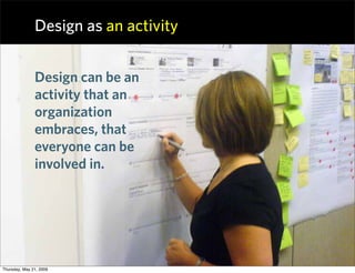 Design as an activity


               Design can be an
               activity that an
               organization
      ...