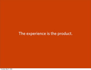 The experience is the product.




Thursday, May 21, 2009
 