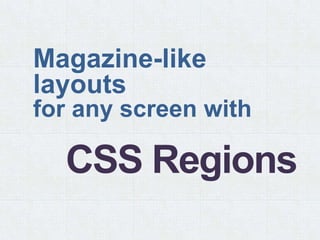 Magazine-like
layouts
for any screen with

  CSS Regions
 