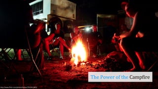 The	
  Power	
  of	
  the	
  Camp5ire
h"p://www.ﬂickr.com/photos/kaiban/7012611863/
 