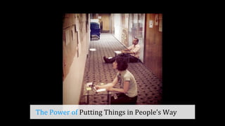 The	
  Power	
  of	
  Putting	
  Things	
  in	
  People’s	
  Way
 