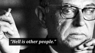 “Hell	
  is	
  other	
  people.”
 