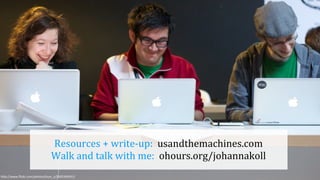 h"p://www.ﬂickr.com/photos/bryn_s/5605349451/
Resources	
  +	
  write-­‐up:	
  	
  usandthemachines.com
Walk	
  and	
  talk	
  with	
  me:	
  	
  ohours.org/johannakoll
 