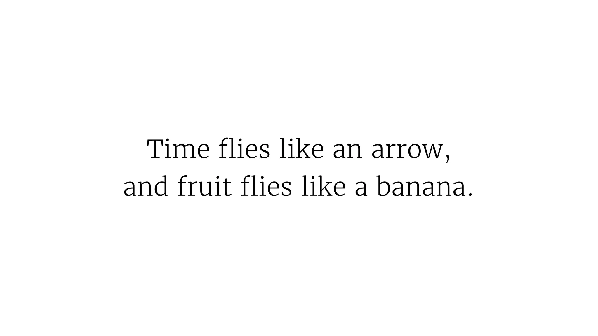 Time flies like an arrow,
and fruit flies like a banana.
 