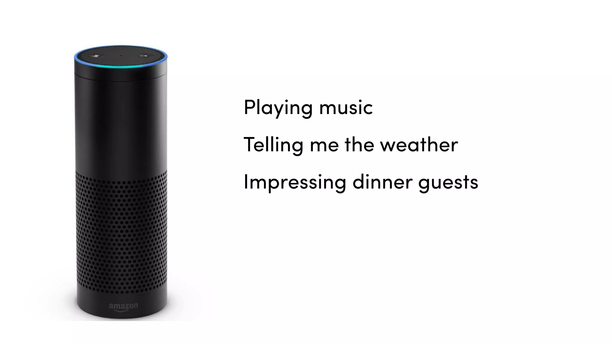 Playing music
Telling me the weather
Impressing dinner guests
 