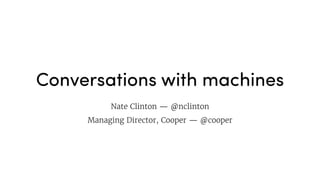 Conversations with machines
Nate Clinton — @nclinton

Managing Director, Cooper — @cooper
 